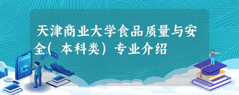 天津商业大学食品质量与安全(本科类)专业介绍 天津商业大学食品质量与安全(本科类)专业介绍