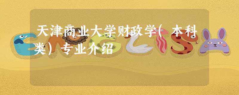 天津商业大学财政学(本科类)专业介绍 天津商业大学财政学(本科类)专业介绍
