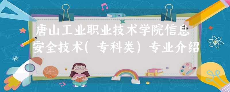 唐山工业职业技术学院信息安全技术(专科类)专业介绍 唐山工业职业技术学院信息安全技术(专科类)专业介绍
