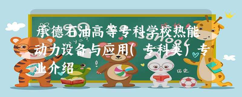 承德石油高等专科学校热能动力设备与应用(专科类)专业介绍 承德石油高等专科学校热能动力设备与应用(专科类)专业介绍