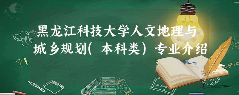 黑龙江科技大学人文地理与城乡规划(本科类)专业介绍 黑龙江科技大学人文地理与城乡规划(本科类)专业介绍