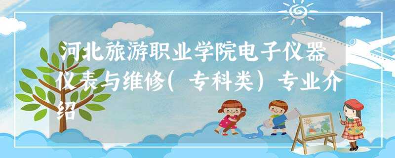 河北旅游职业学院电子仪器仪表与维修(专科类)专业介绍 河北旅游职业学院电子仪器仪表与维修(专科类)专业介绍