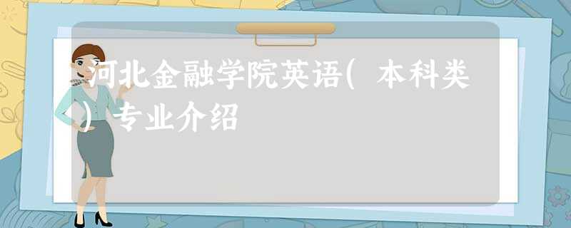 河北金融学院英语(本科类)专业介绍 河北金融学院英语(本科类)专业介绍