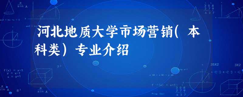 河北地质大学市场营销(本科类)专业介绍 河北地质大学市场营销(本科类)专业介绍