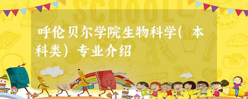 呼伦贝尔学院生物科学(本科类)专业介绍 呼伦贝尔学院生物科学(本科类)专业介绍