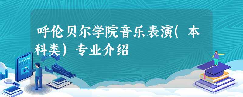 呼伦贝尔学院音乐表演(本科类)专业介绍 呼伦贝尔学院音乐表演(本科类)专业介绍
