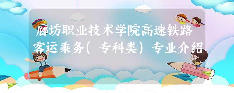 廊坊职业技术学院高速铁路客运乘务(专科类)专业介绍 廊坊职业技术学院高速铁路客运乘务(专科类)专业介绍