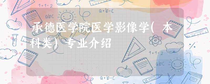 承德医学院医学影像学(本科类)专业介绍 承德医学院医学影像学(本科类)专业介绍