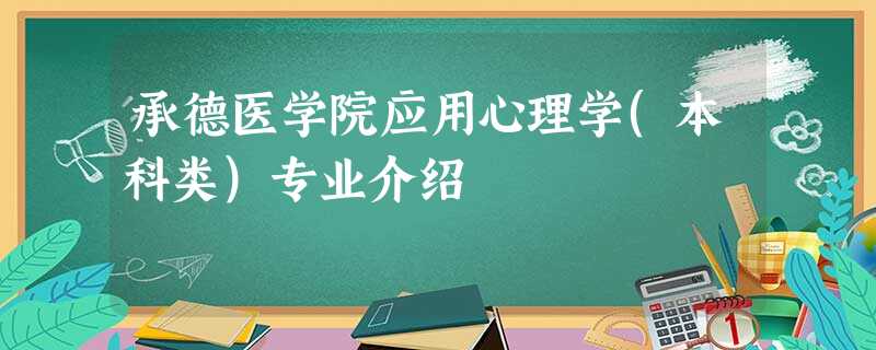 承德医学院应用心理学(本科类)专业介绍 承德医学院应用心理学(本科类)专业介绍