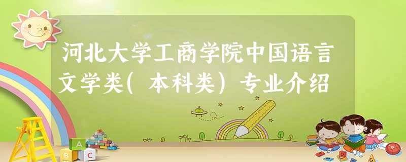河北大学工商学院中国语言文学类(本科类)专业介绍 河北大学工商学院中国语言文学类(本科类)专业介绍