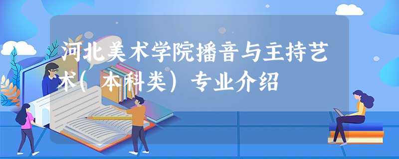 河北美术学院播音与主持艺术(本科类)专业介绍 河北美术学院播音与主持艺术(本科类)专业介绍