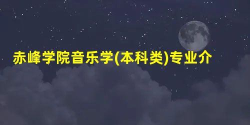 赤峰学院音乐学(本科类)专业介绍 赤峰学院音乐学(本科类)专业介绍