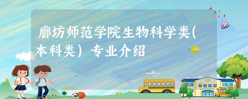 廊坊师范学院生物科学类(本科类)专业介绍 廊坊师范学院生物科学类(本科类)专业介绍
