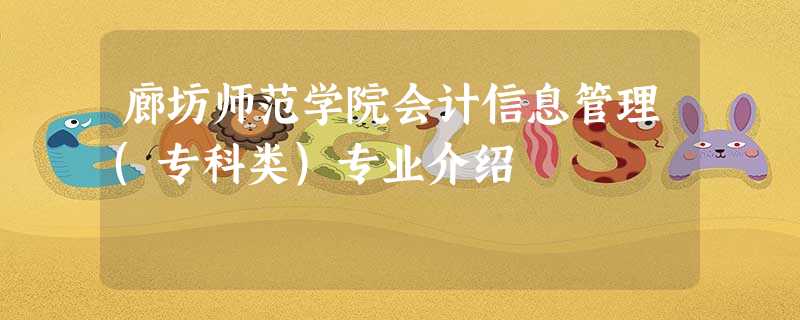 廊坊师范学院会计信息管理(专科类)专业介绍 廊坊师范学院会计信息管理(专科类)专业介绍