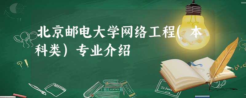 北京邮电大学网络工程(本科类)专业介绍 北京邮电大学网络工程(本科类)专业介绍