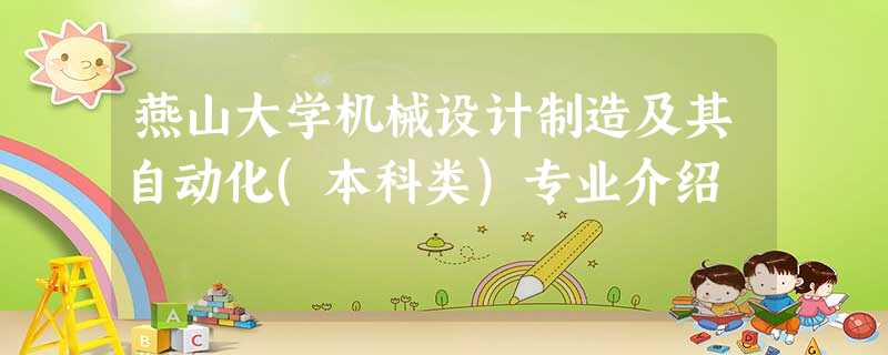 燕山大学机械设计制造及其自动化(本科类)专业介绍 燕山大学机械设计制造及其自动化(本科类)专业介绍