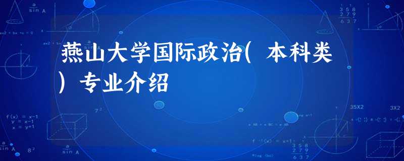 燕山大学国际政治(本科类)专业介绍 燕山大学国际政治(本科类)专业介绍
