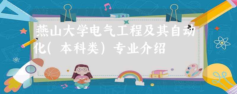 燕山大学电气工程及其自动化(本科类)专业介绍 燕山大学电气工程及其自动化(本科类)专业介绍
