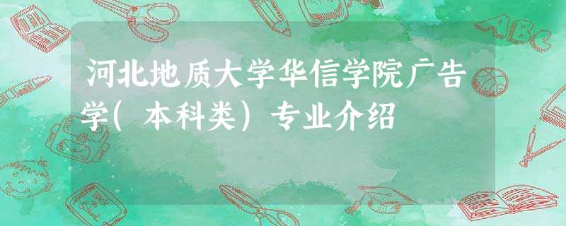 河北地质大学华信学院广告学(本科类)专业介绍 河北地质大学华信学院广告学(本科类)专业介绍
