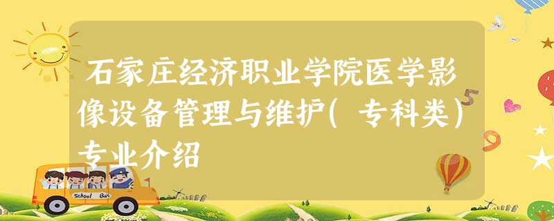 石家庄经济职业学院医学影像设备管理与维护(专科类)专业介绍 石家庄经济职业学院医学影像设备管理与维护(专科类)专业介绍