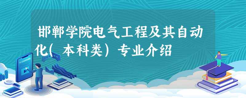 邯郸学院电气工程及其自动化(本科类)专业介绍 邯郸学院电气工程及其自动化(本科类)专业介绍