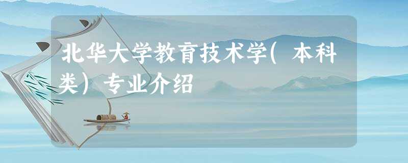 北华大学教育技术学(本科类)专业介绍 北华大学教育技术学(本科类)专业介绍