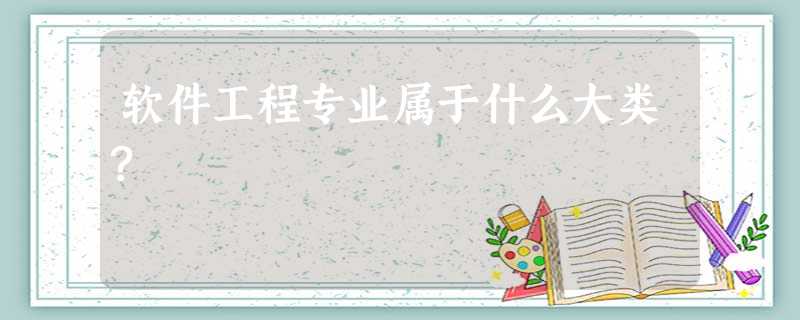 软件工程专业属于什么大类? 软件工程专业属于什么大类?