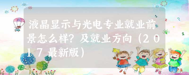 液晶显示与光电专业就业前景怎么样?及就业方向(2017最新版) 液晶显示与光电专业就业前景怎么样?及就业方向(2017最新版)