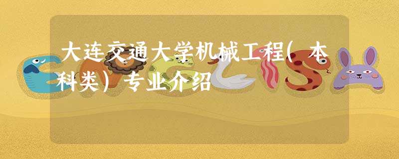 大连交通大学机械工程(本科类)专业介绍 大连交通大学机械工程(本科类)专业介绍