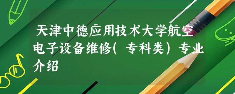天津中德应用技术大学航空电子设备维修(专科类)专业介绍 天津中德应用技术大学航空电子设备维修(专科类)专业介绍
