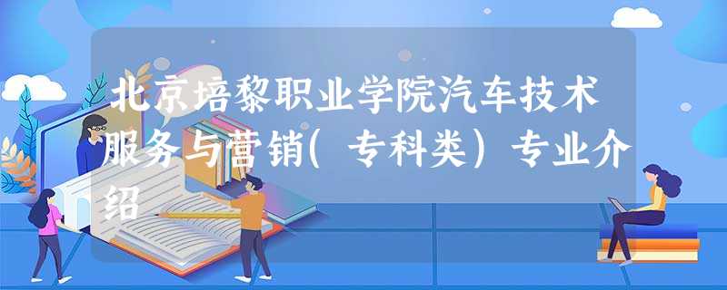 北京培黎职业学院汽车技术服务与营销(专科类)专业介绍 北京培黎职业学院汽车技术服务与营销(专科类)专业介绍