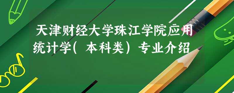 天津财经大学珠江学院应用统计学(本科类)专业介绍 天津财经大学珠江学院应用统计学(本科类)专业介绍