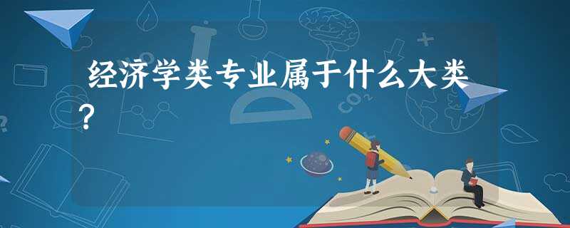 经济学类专业属于什么大类? 经济学类专业属于什么大类?