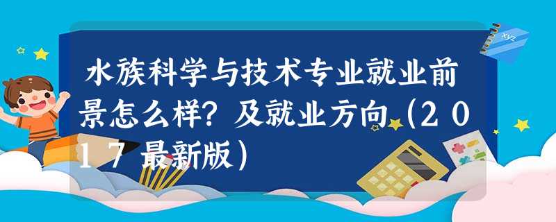 水族科学与技术专业就业前景怎么样?及就业方向(2017最新版) 水族科学与技术专业就业前景怎么样?及就业方向(2017最新版)