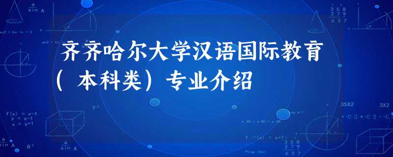 齐齐哈尔大学汉语国际教育(本科类)专业介绍 齐齐哈尔大学汉语国际教育(本科类)专业介绍