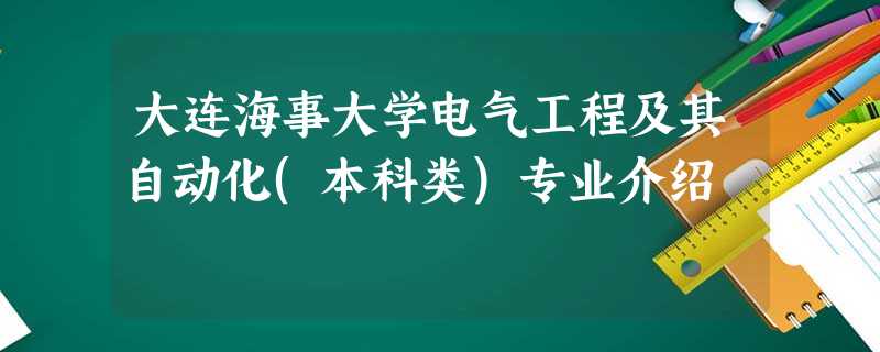 大连海事大学电气工程及其自动化(本科类)专业介绍 大连海事大学电气工程及其自动化(本科类)专业介绍
