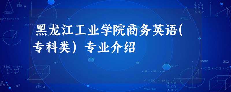 黑龙江工业学院商务英语(专科类)专业介绍 黑龙江工业学院商务英语(专科类)专业介绍