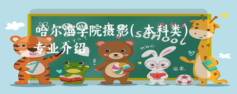 哈尔滨学院摄影(本科类)专业介绍 哈尔滨学院摄影(本科类)专业介绍