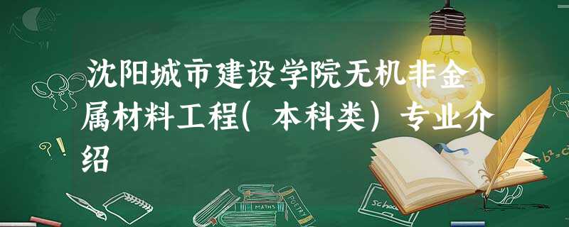 沈阳城市建设学院无机非金属材料工程(本科类)专业介绍 沈阳城市建设学院无机非金属材料工程(本科类)专业介绍