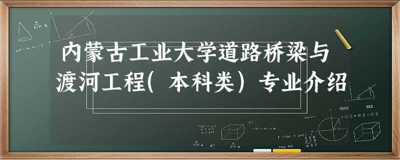 内蒙古工业大学道路桥梁与渡河工程(本科类)专业介绍 内蒙古工业大学道路桥梁与渡河工程(本科类)专业介绍