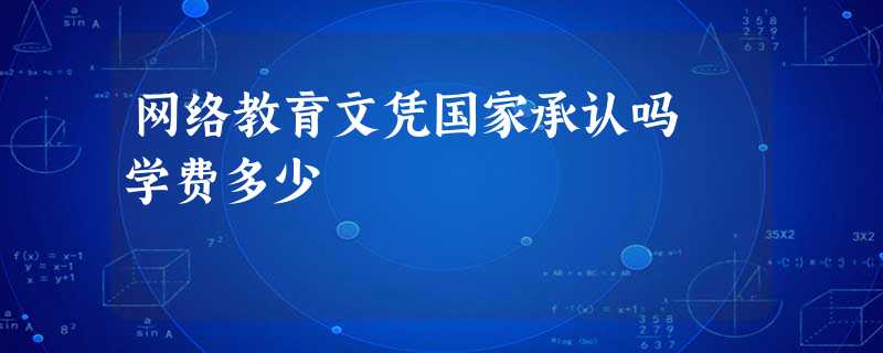 网络教育文凭国家承认吗 学费多少 网络教育文凭国家承认吗 学费多少
