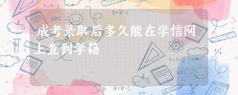 成考录取后多久能在学信网上查到学籍 成考录取后多久能在学信网上查到学籍