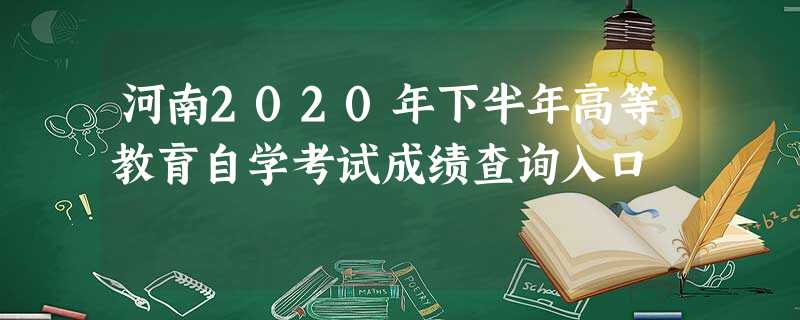 河南2020年下半年高等教育自学考试成绩查询入口 河南2020年下半年高等教育自学考试成绩查询入口