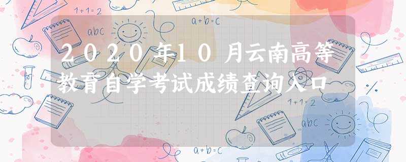 2020年10月云南高等教育自学考试成绩查询入口 2020年10月云南高等教育自学考试成绩查询入口