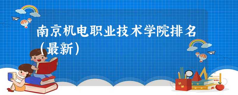 南京机电职业技术学院排名(最新) 南京机电职业技术学院排名(最新)