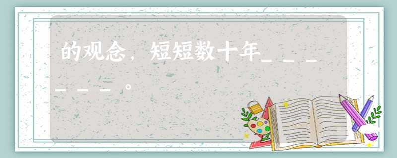 的观念,短短数十年______。 的观念,短短数十年______。