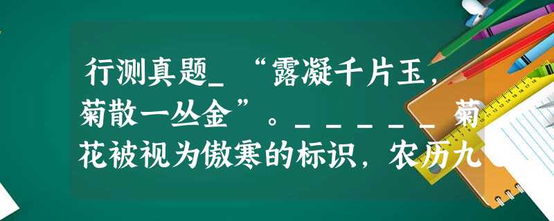 行测真题_“露凝千片玉,菊散一丛金”。_____菊花被视为傲寒的标识,农历九月_____被称为菊月,_____还有一种花,往往被文人们忽视,那便是棉花。 行测真题_“露凝千片玉,菊散一丛金”。_____菊花被视为傲寒的标识,农历九月_____被称为菊月,_____还有一种花,往往被文人们忽视,那便是棉花。