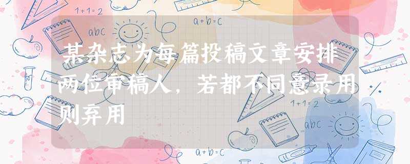 某杂志为每篇投稿文章安排两位审稿人,若都不同意录用则弃用 某杂志为每篇投稿文章安排两位审稿人,若都不同意录用则弃用