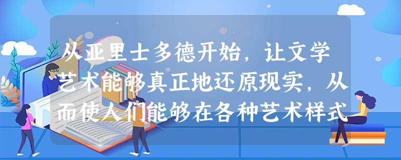 从亚里士多德开始,让文学艺术能够真正地还原现实,从而使人们能够在各种艺术样式中复现自己,关照自己 从亚里士多德开始,让文学艺术能够真正地还原现实,从而使人们能够在各种艺术样式中复现自己,关照自己