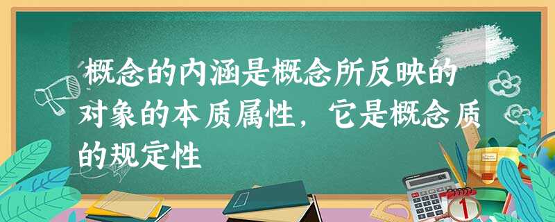 概念的内涵是概念所反映的对象的本质属性,它是概念质的规定性 概念的内涵是概念所反映的对象的本质属性,它是概念质的规定性